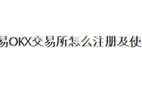 欧易OKX交易所怎么注册及使用？