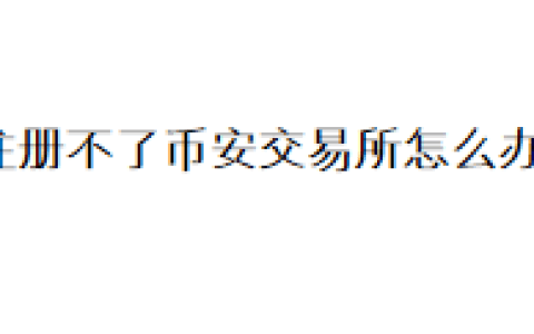 注册不了币安交易所怎么办？
