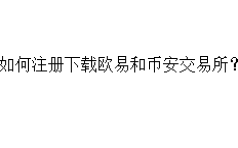 如何注册下载欧易和币安交易所？
