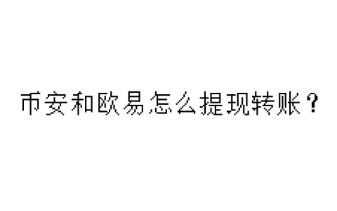 币安和欧易怎么提现转账？