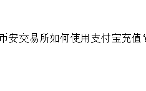 币安交易所如何使用支付宝充值？