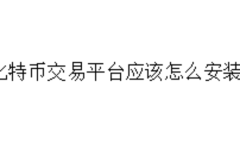 比特币交易平台应该怎么安装？