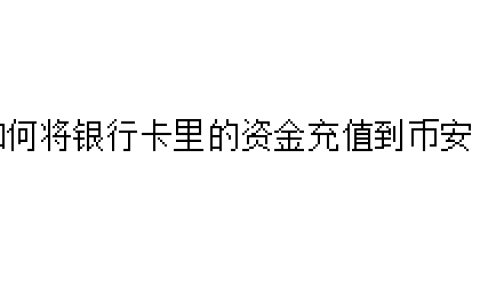 如何将银行卡里的资金充值到币安？