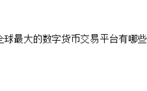 全球最大的数字货币交易平台有哪些？