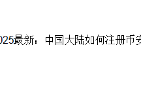 2025最新：中国大陆如何注册币安？