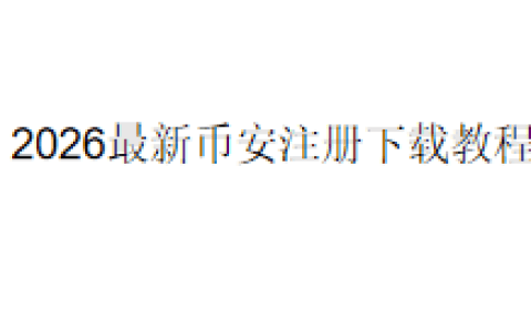2026最新币安（Binance）注册下载教程