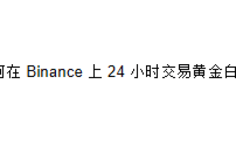 如何在 Binance 上 24 小时交易黄金白银？