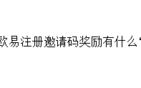 欧易注册邀请码奖励有什么？