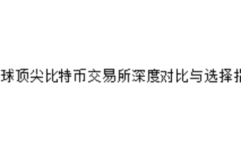 全球顶尖比特币交易所深度对比与选择指南