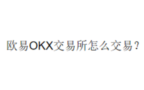 欧易OKX交易所怎么交易？