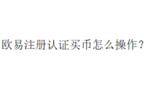 欧易注册认证买币怎么操作？