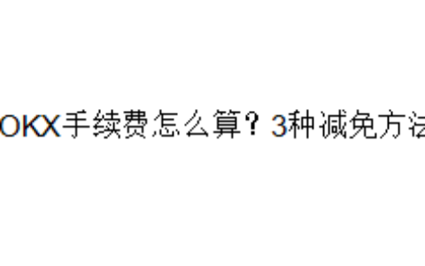 OKX手续费怎么算？3种减免方法