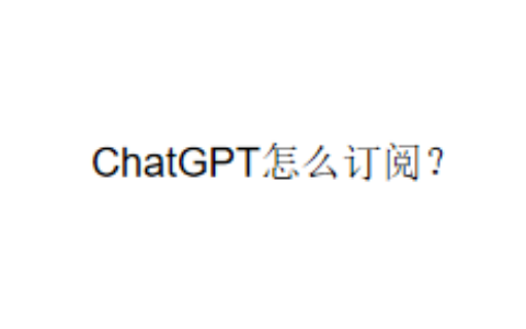 ChatGPT怎么订阅？
