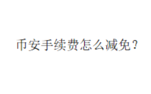 币安手续费怎么减免？