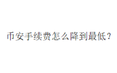 币安手续费怎么降到最低？