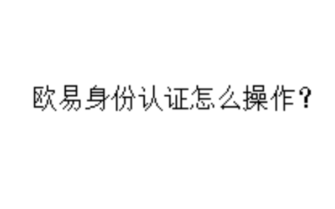 欧易身份认证怎么操作？