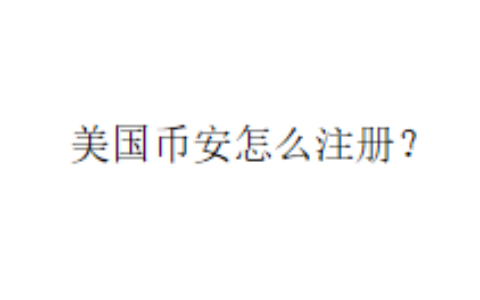 美国币安怎么注册？