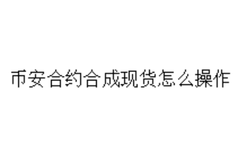 币安合约合成现货怎么操作