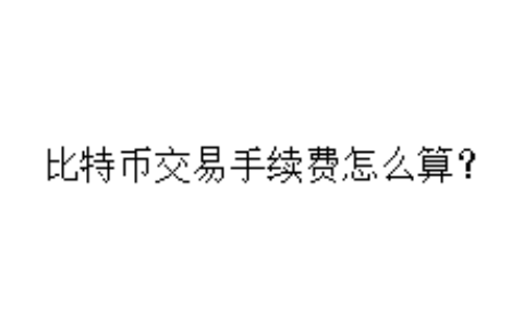 比特币交易手续费怎么算？