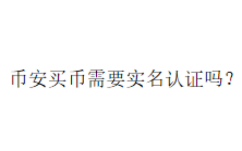 币安买币需要实名认证吗？