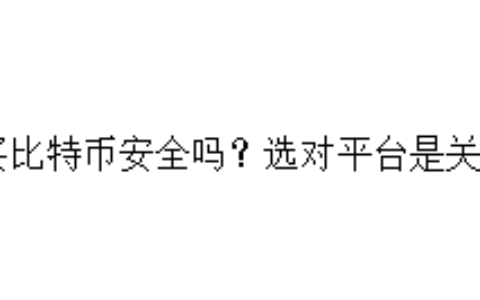 买比特币安全吗？选对平台是关键