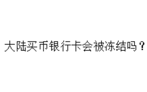 大陆买币银行卡会被冻结吗？