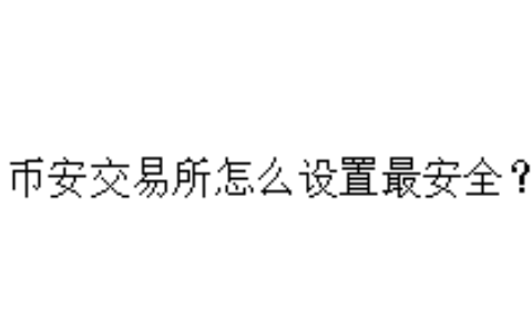 币安交易所怎么设置最安全？