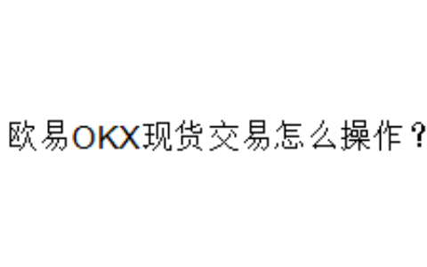 欧易OKX现货交易怎么操作？
