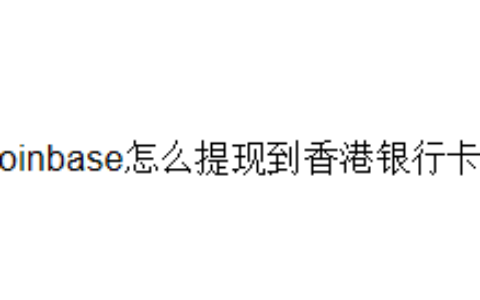 Coinbase怎么提现到香港银行卡？