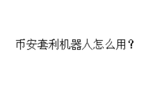 币安套利机器人怎么用？