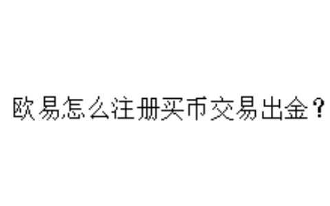 欧易怎么注册买币交易出金？