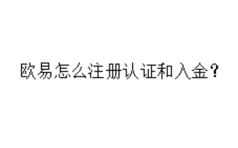欧易怎么注册认证和入金？