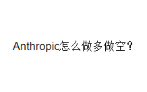 Anthropic怎么做多做空？