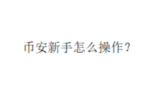 币安新手怎么操作？