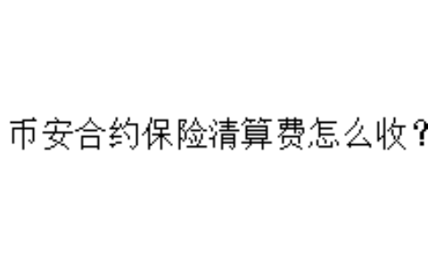 币安合约保险清算费怎么收？