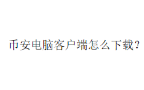币安电脑客户端怎么下载？