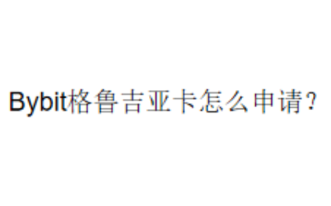 Bybit格鲁吉亚卡怎么申请？