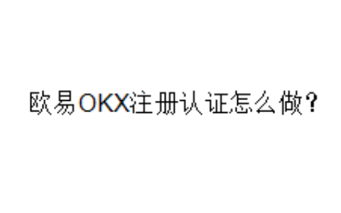 欧易OKX注册认证怎么做？