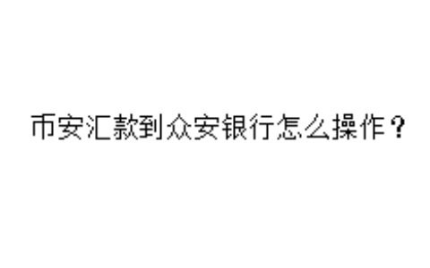 币安汇款到众安银行怎么操作？