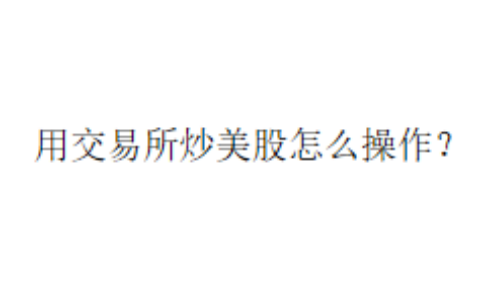 用交易所炒美股怎么操作？