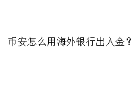 币安怎么用海外银行出入金？