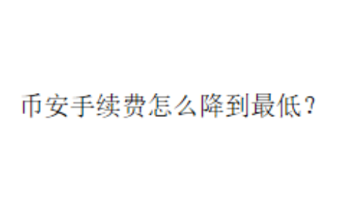 币安手续费怎么降到最低？