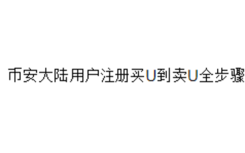 币安大陆用户注册买U到卖U全步骤
