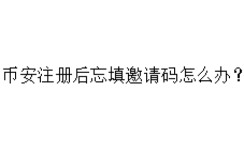 币安注册后忘填邀请码怎么办？