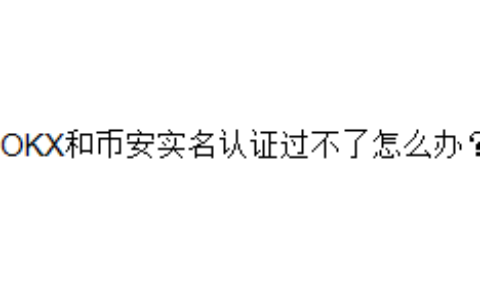 OKX和币安实名认证过不了怎么办？