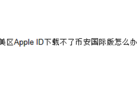美区Apple ID下载不了币安国际版怎么办？