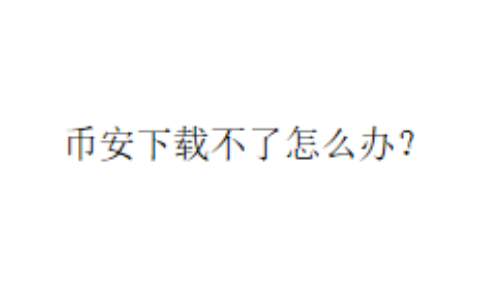 币安下载不了怎么办？