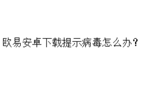 欧易安卓下载提示病毒怎么办？