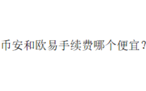币安和欧易手续费哪个便宜？