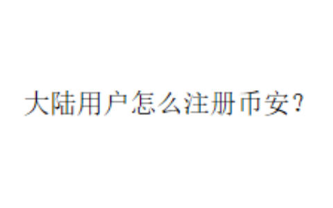 大陆用户怎么注册币安？